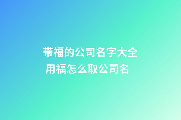 带福的公司名字大全 用福怎么取公司名-第1张-公司起名-玄机派